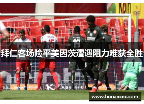 拜仁客场险平美因茨遭遇阻力难获全胜