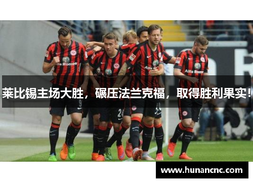 莱比锡主场大胜，碾压法兰克福，取得胜利果实！
